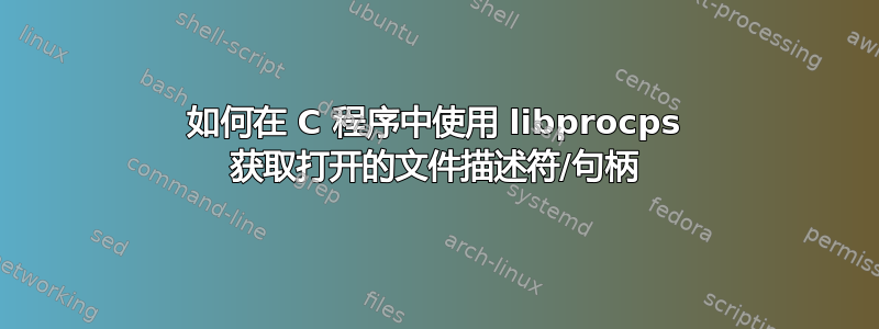 如何在 C 程序中使用 libprocps 获取打开的文件描述符/句柄