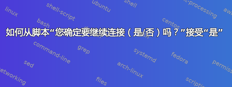 如何从脚本“您确定要继续连接（是/否）吗？”接受“是” 