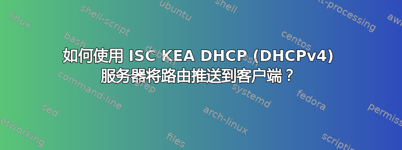 如何使用 ISC KEA DHCP (DHCPv4) 服务器将路由推送到客户端？