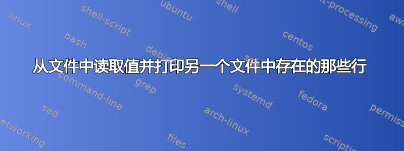 从文件中读取值并打印另一个文件中存在的那些行