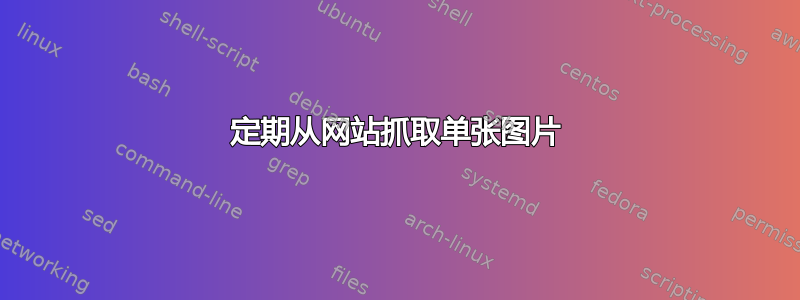 定期从网站抓取单张图片