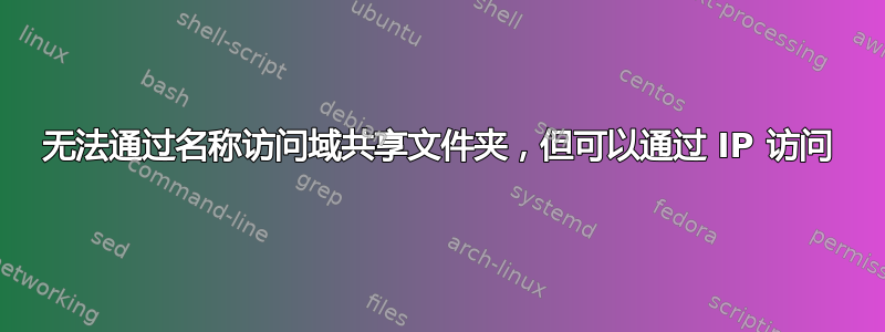 无法通过名称访问域共享文件夹，但可以通过 IP 访问