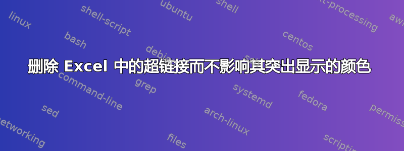 删除 Excel 中的超链接而不影响其突出显示的颜色