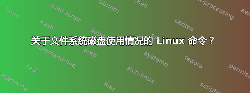 关于文件系统磁盘使用情况的 Linux 命令？