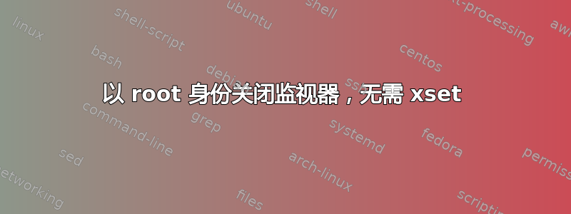 以 root 身份关闭监视器，无需 xset