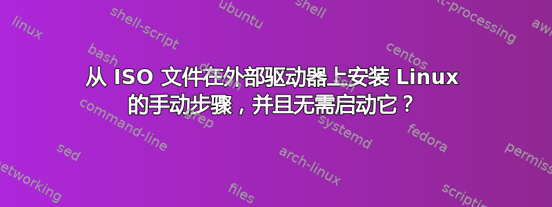 从 ISO 文件在外部驱动器上安装 Linux 的手动步骤，并且无需启动它？