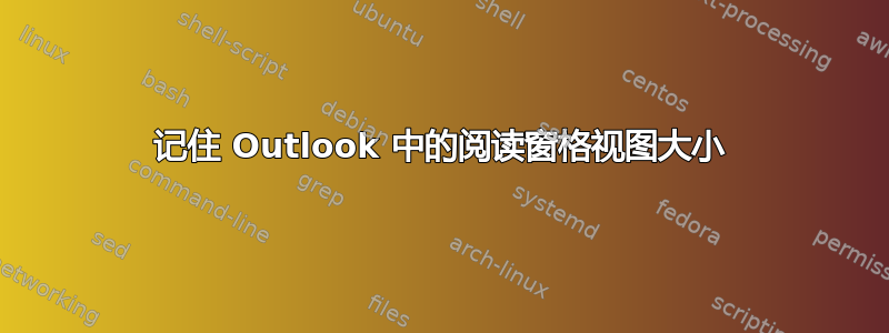 记住 Outlook 中的阅读窗格视图大小