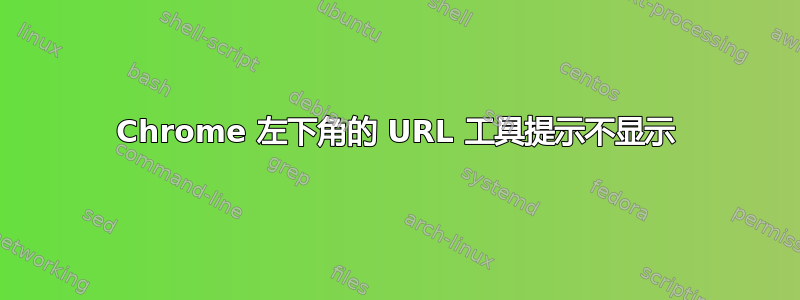 Chrome 左下角的 URL 工具提示不显示