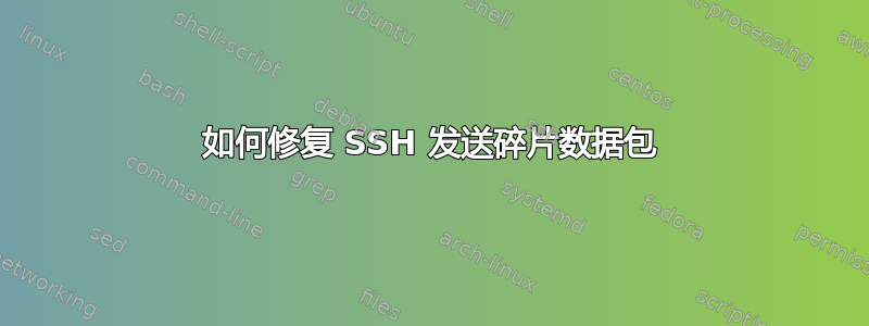 如何修复 SSH 发送碎片数据包