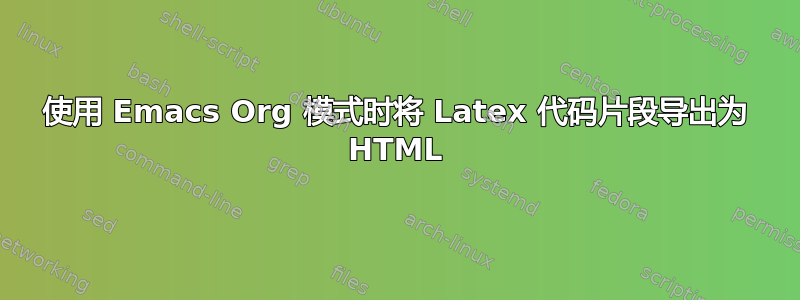 使用 Emacs Org 模式时将 Latex 代码片段导出为 HTML