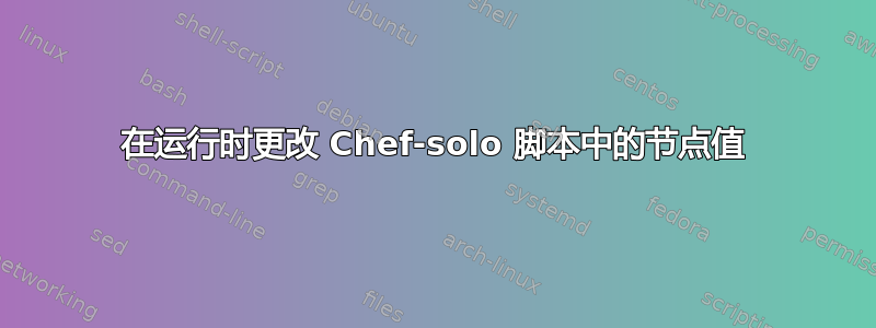 在运行时更改 Chef-solo 脚本中的节点值