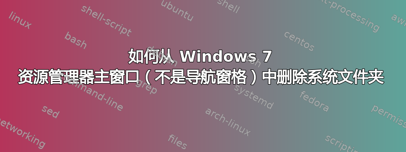 如何从 Windows 7 资源管理器主窗口（不是导航窗格）中删除系统文件夹