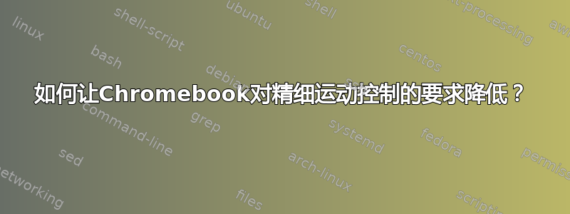 如何让Chromebook对精细运动控制的要求降低？