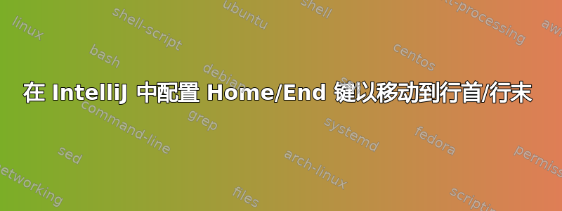 在 IntelliJ 中配置 Home/End 键以移动到行首/行末