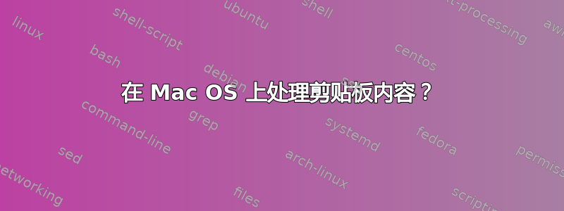 在 Mac OS 上处理剪贴板内容？