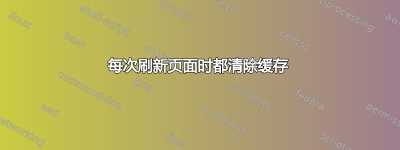 每次刷新页面时都清除缓存