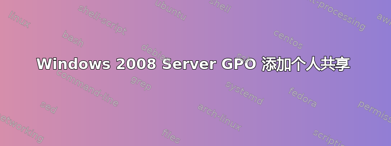 Windows 2008 Server GPO 添加个人共享