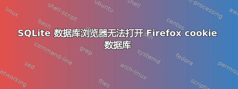 SQLite 数据库浏览器无法打开 Firefox cookie 数据库