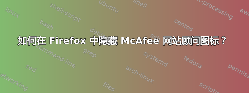 如何在 Firefox 中隐藏 McAfee 网站顾问图标？