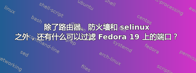 除了路由器、防火墙和 selinux 之外，还有什么可以过滤 Fedora 19 上的端口？