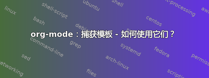 org-mode：捕获模板 - 如何使用它们？