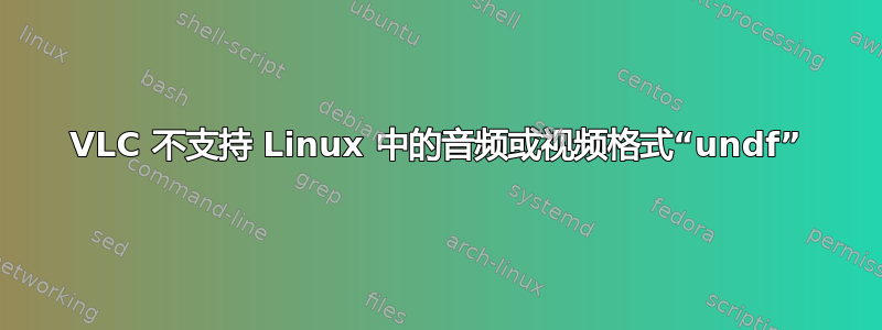 VLC 不支持 Linux 中的音频或视频格式“undf”