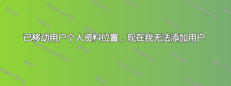 已移动用户个人资料位置，现在我无法添加用户