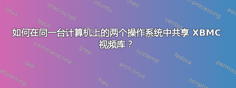 如何在同一台计算机上的两个操作系统中共享 XBMC 视频库？