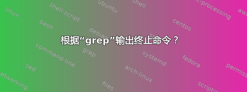 根据“grep”输出终止命令？ 