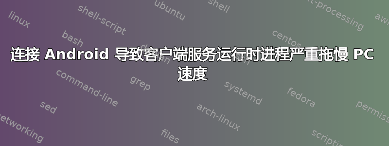 连接 Android 导致客户端服务运行时进程严重拖慢 PC 速度