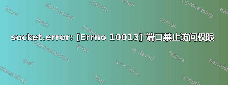 socket.error: [Errno 10013] 端口禁止访问权限