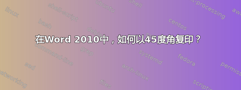 在Word 2010中，如何以45度角复印？