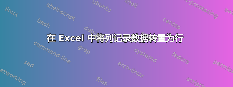 在 Excel 中将列记录数据转置为行