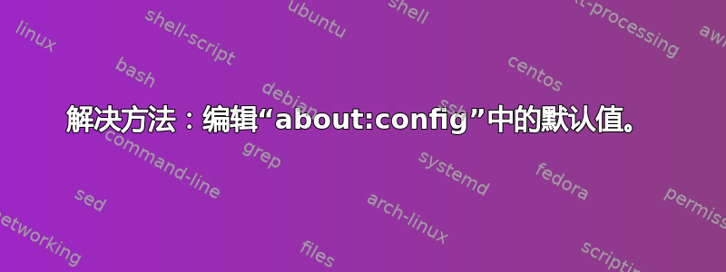 解决方法：编辑“about:config”中的默认值。