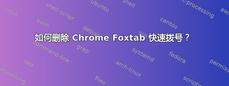 如何删除 Chrome Foxtab 快速拨号？