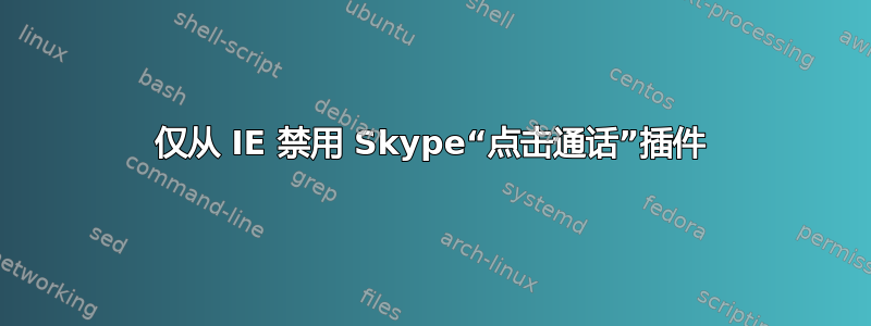 仅从 IE 禁用 Skype“点击通话”插件