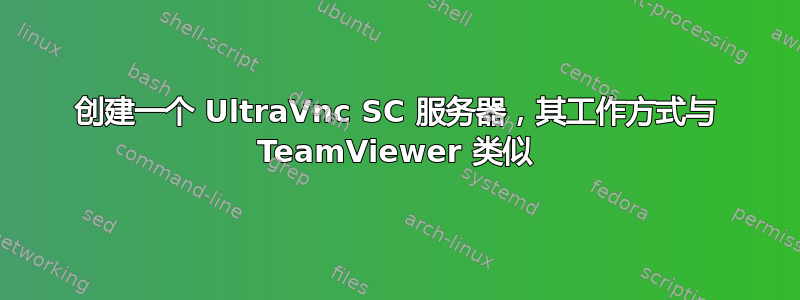 创建一个 UltraVnc SC 服务器，其工作方式与 TeamViewer 类似