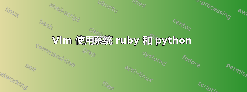 Vim 使用系统 ruby​​ 和 python