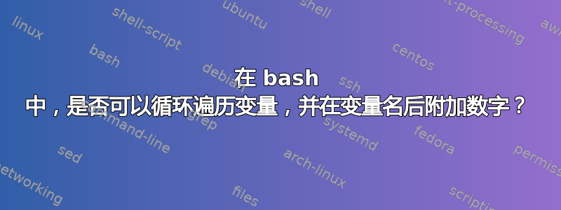 在 bash 中，是否可以循环遍历变量，并在变量名后附加数字？