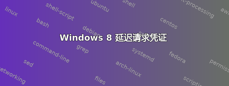 Windows 8 延迟请求凭证