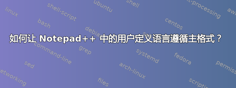 如何让 Notepad++ 中的用户定义语言遵循主格式？