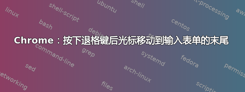 Chrome：按下退格键后光标移动到输入表单的末尾