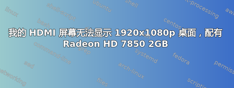 我的 HDMI 屏幕无法显示 1920x1080p 桌面，配有 Radeon HD 7850 2GB