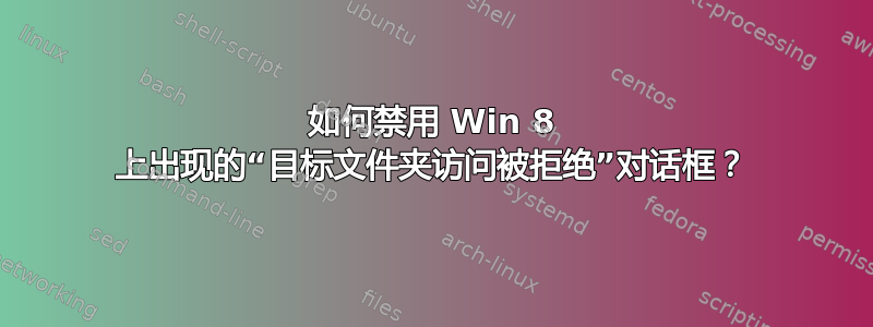 如何禁用 Win 8 上出现的“目标文件夹访问被拒绝”对话框？