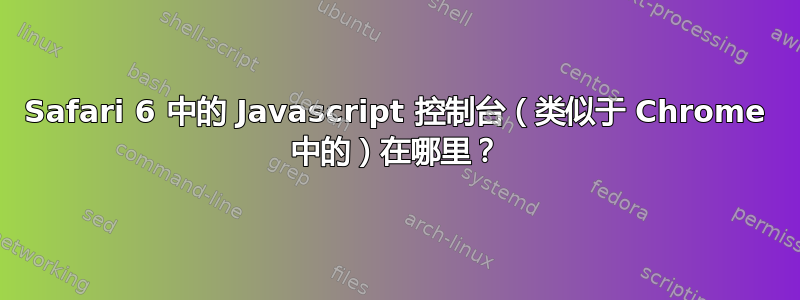 Safari 6 中的 Javascript 控制台（类似于 Chrome 中的）在哪里？