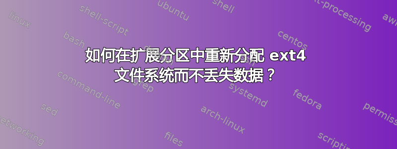 如何在扩展分区中重新分配 ext4 文件系统而不丢失数据？