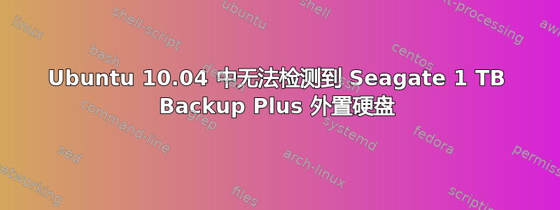 Ubuntu 10.04 中无法检测到 Seagate 1 TB Backup Plus 外置硬盘