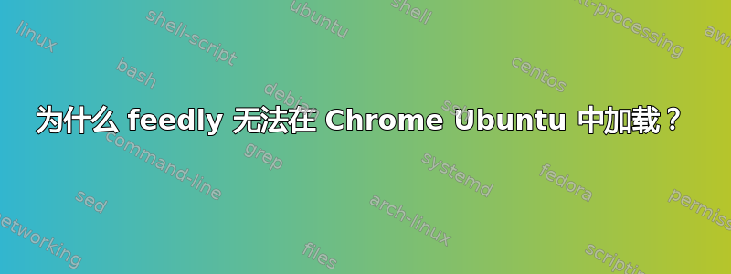 为什么 feedly 无法在 Chrome Ubuntu 中加载？