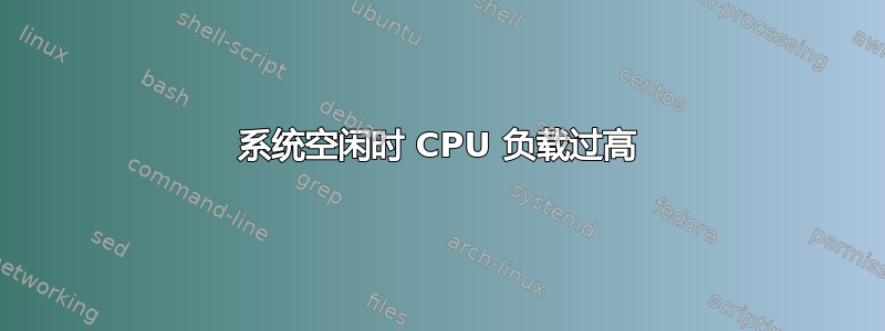 系统空闲时 CPU 负载过高