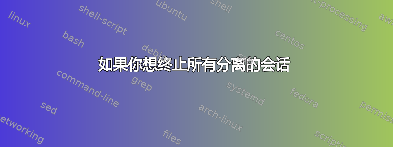 如果你想终止所有分离的会话